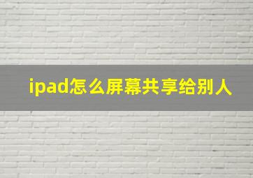 ipad怎么屏幕共享给别人