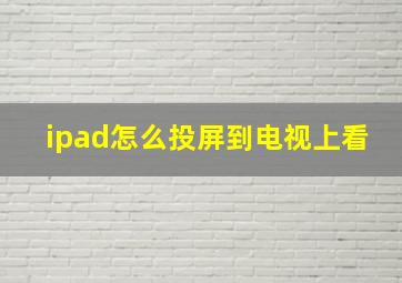 ipad怎么投屏到电视上看