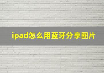 ipad怎么用蓝牙分享图片