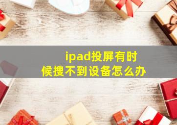 ipad投屏有时候搜不到设备怎么办