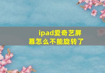 ipad爱奇艺屏幕怎么不能旋转了