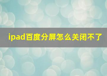 ipad百度分屏怎么关闭不了