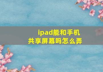 ipad能和手机共享屏幕吗怎么弄