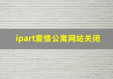 ipart爱情公寓网站关闭