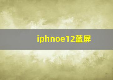 iphnoe12蓝屏