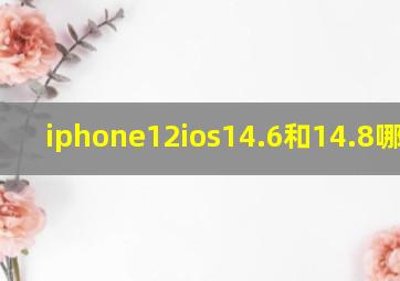 iphone12ios14.6和14.8哪个好