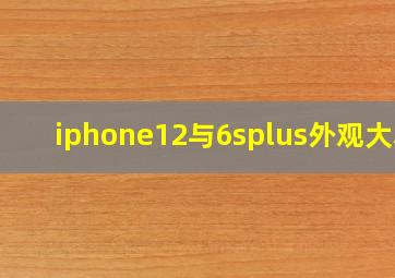 iphone12与6splus外观大小