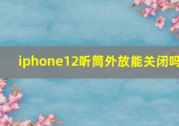 iphone12听筒外放能关闭吗