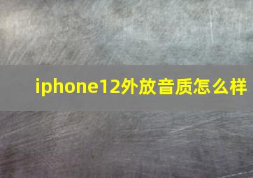 iphone12外放音质怎么样