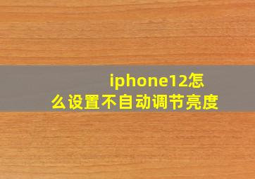 iphone12怎么设置不自动调节亮度