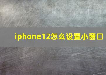 iphone12怎么设置小窗口