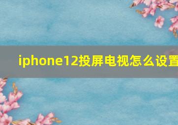 iphone12投屏电视怎么设置