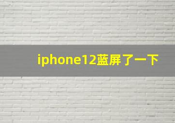 iphone12蓝屏了一下