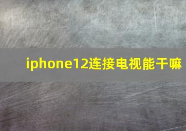 iphone12连接电视能干嘛