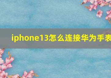 iphone13怎么连接华为手表