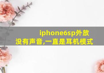 iphone6sp外放没有声音,一直是耳机模式