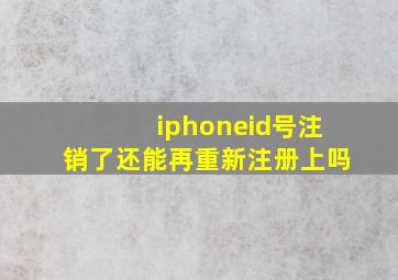 iphoneid号注销了还能再重新注册上吗