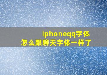 iphoneqq字体怎么跟聊天字体一样了