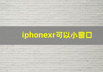 iphonexr可以小窗口