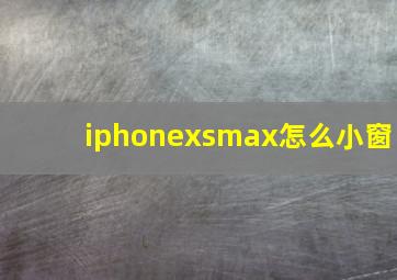 iphonexsmax怎么小窗