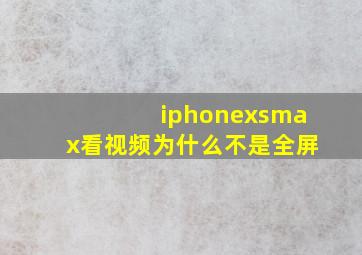 iphonexsmax看视频为什么不是全屏