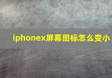 iphonex屏幕图标怎么变小