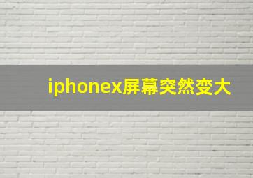 iphonex屏幕突然变大