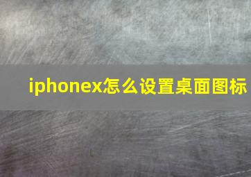 iphonex怎么设置桌面图标