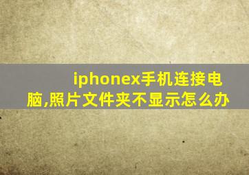 iphonex手机连接电脑,照片文件夹不显示怎么办