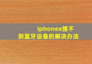 iphonex搜不到蓝牙设备的解决办法