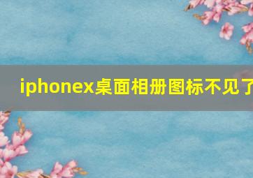 iphonex桌面相册图标不见了