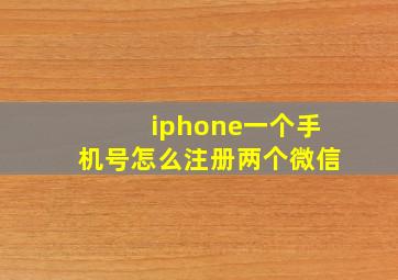 iphone一个手机号怎么注册两个微信