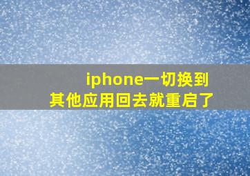 iphone一切换到其他应用回去就重启了