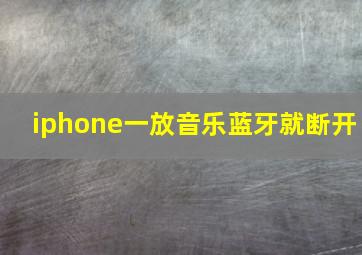 iphone一放音乐蓝牙就断开