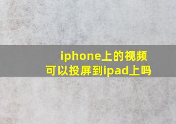 iphone上的视频可以投屏到ipad上吗