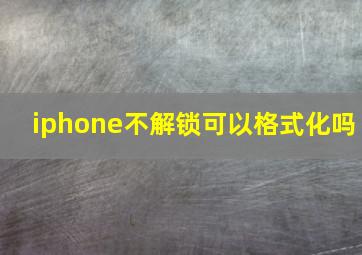 iphone不解锁可以格式化吗