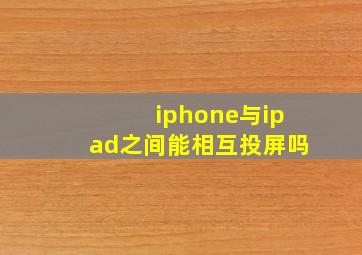 iphone与ipad之间能相互投屏吗