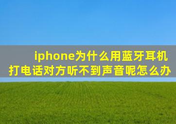 iphone为什么用蓝牙耳机打电话对方听不到声音呢怎么办