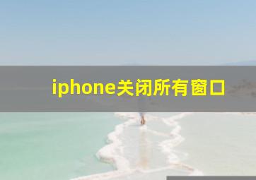 iphone关闭所有窗口