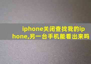 iphone关闭查找我的iphone,另一台手机能看出来吗