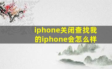 iphone关闭查找我的iphone会怎么样