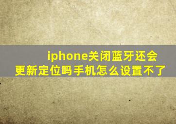 iphone关闭蓝牙还会更新定位吗手机怎么设置不了