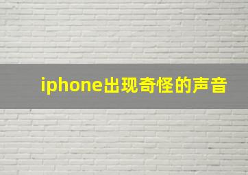 iphone出现奇怪的声音