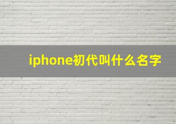 iphone初代叫什么名字