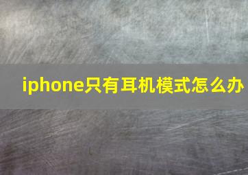 iphone只有耳机模式怎么办