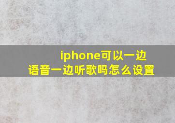 iphone可以一边语音一边听歌吗怎么设置