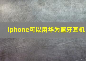 iphone可以用华为蓝牙耳机