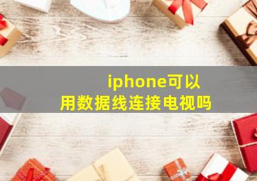 iphone可以用数据线连接电视吗