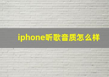 iphone听歌音质怎么样