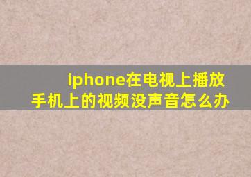 iphone在电视上播放手机上的视频没声音怎么办